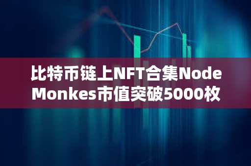 比特幣鏈上NFT合集NodeMonkes市值突破5000枚BTC