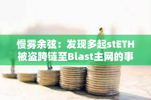 慢霧余弦：發現多起stETH被盜跨鏈至Blast主網的事件，受害者助記詞/私鑰或已泄露