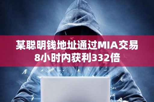 某聰明錢地址通過MIA交易8小時內獲利332倍