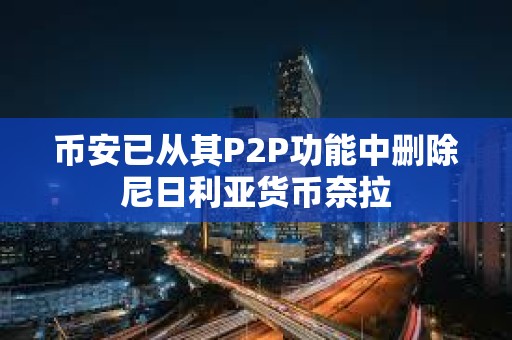 幣安已從其P2P功能中刪除尼日利亞貨幣奈拉