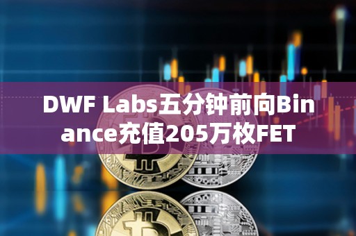 DWF Labs五分鐘前向Binance充值205萬枚FET