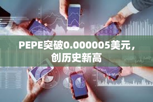 PEPE突破0.000005美元，創(chuàng)歷史新高