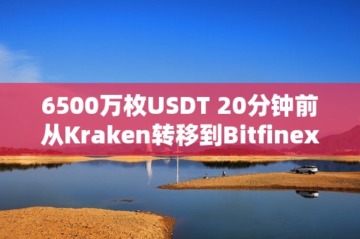 6500萬枚USDT 20分鐘前從Kraken轉(zhuǎn)移到Bitfinex
