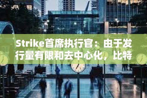 Strike首席執(zhí)行官：由于發(fā)行量有限和去中心化，比特幣優(yōu)于黃金