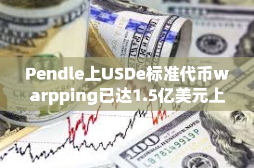 Pendle上USDe標(biāo)準(zhǔn)代幣warpping已達(dá)1.5億美元上限