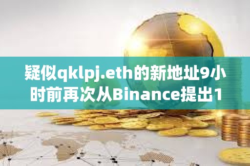 疑似qklpj.eth的新地址9小時(shí)前再次從Binance提出101萬ARKM