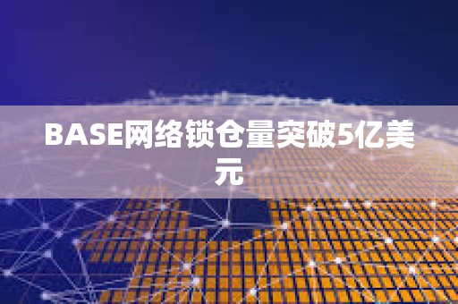 BASE網絡鎖倉量突破5億美元