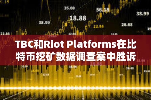 TBC和Riot Platforms在比特幣挖礦數據調查案中勝訴