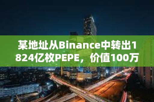 某地址從Binance中轉出1824億枚PEPE，價值100萬美元