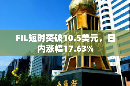 FIL短時突破10.5美元，日內漲幅17.63%
