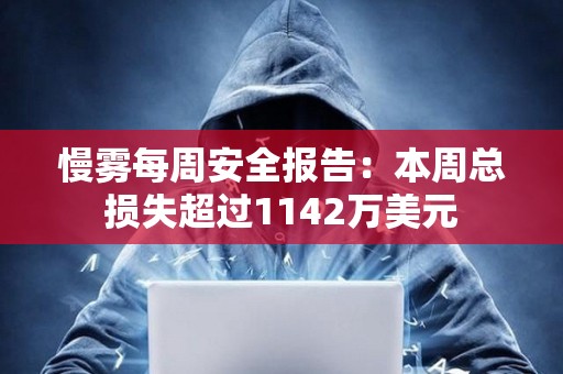 慢霧每周安全報告：本周總損失超過1142萬美元