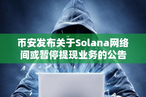 幣安發(fā)布關(guān)于Solana網(wǎng)絡(luò)間或暫停提現(xiàn)業(yè)務(wù)的公告