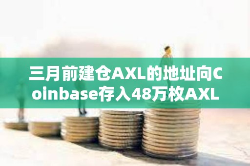 三月前建倉AXL的地址向Coinbase存入48萬枚AXL