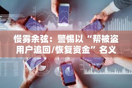 慢霧余弦：警惕以“幫被盜用戶追回/恢復(fù)資金”名義的行騙