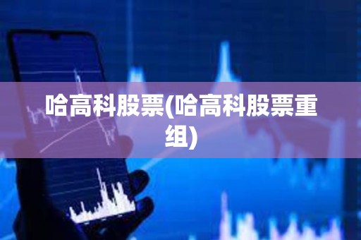 哈高科股票(哈高科股票重組)