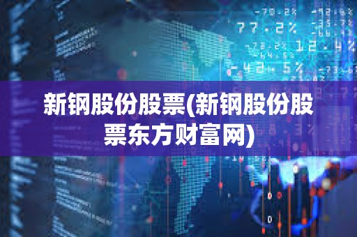 新鋼股份股票(新鋼股份股票東方財富網(wǎng))