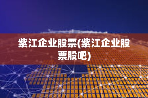 紫江企業(yè)股票(紫江企業(yè)股票股吧)