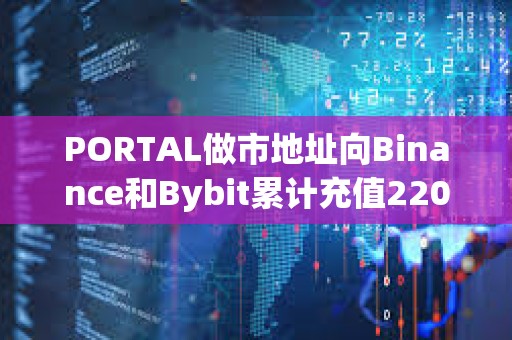 PORTAL做市地址向Binance和Bybit累計充值220萬枚代幣