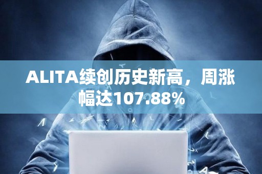 ALITA續(xù)創(chuàng)歷史新高，周漲幅達(dá)107.88%