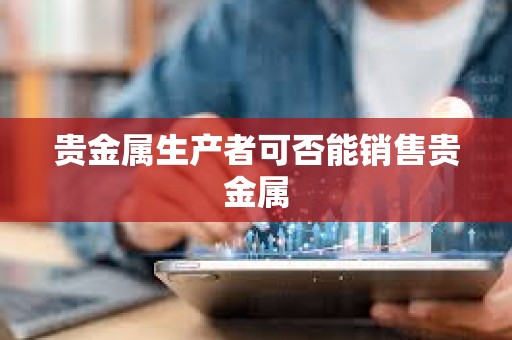貴金屬生產者可否能銷售貴金屬