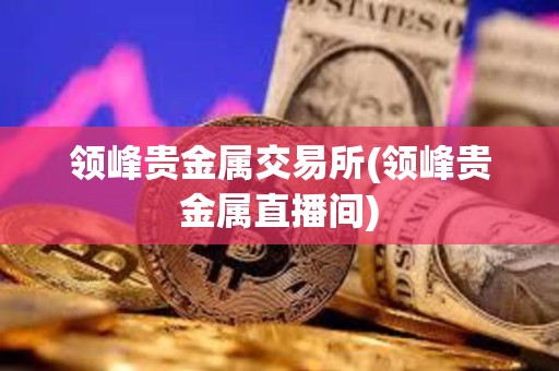 領峰貴金屬交易所(領峰貴金屬直播間)