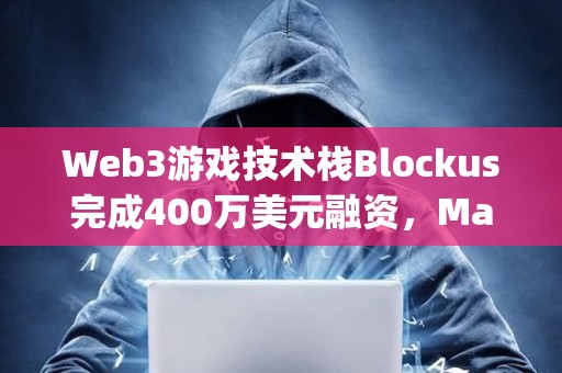 Web3游戲技術棧Blockus完成400萬美元融資，Maple VC領投
