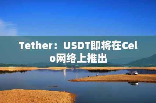 Tether：USDT即將在Celo網絡上推出