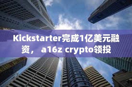 Kickstarter完成1億美元融資， a16z crypto領投