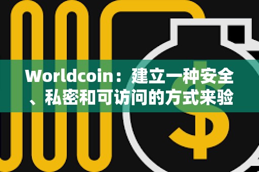 Worldcoin：建立一種安全、私密和可訪問的方式來驗證人類的在線身份從未像現在這樣重要