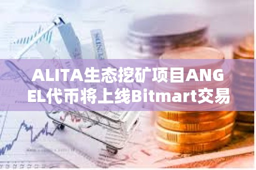 ALITA生態挖礦項目ANGEL代幣將上線Bitmart交易所