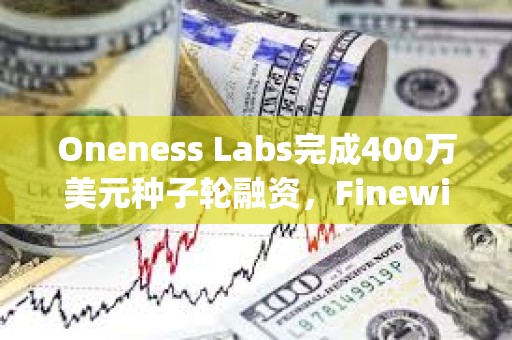 Oneness Labs完成400萬美元種子輪融資，Finewill Capital等參投