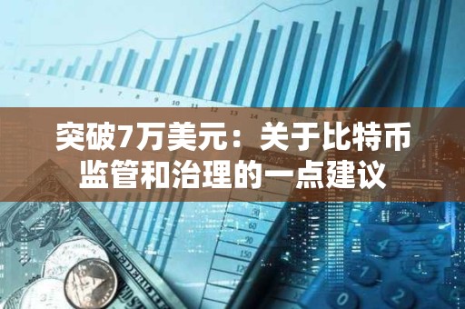 突破7萬美元：關(guān)于比特幣監(jiān)管和治理的一點(diǎn)建議