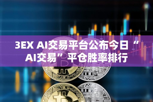 3EX AI交易平臺(tái)公布今日“AI交易”平倉(cāng)勝率排行