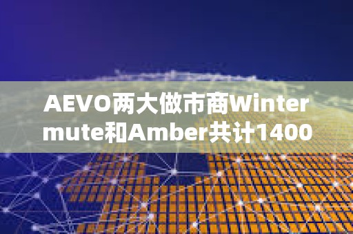 AEVO兩大做市商Wintermute和Amber共計(jì)1400萬(wàn)枚代幣，已向CEX充值425萬(wàn)枚