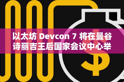 以太坊 Devcon 7 將在曼谷詩麗吉王后國家會議中心舉辦