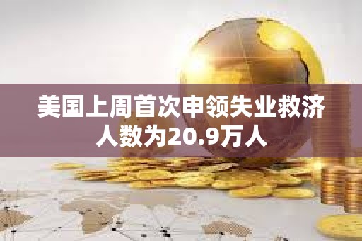 美國上周首次申領失業救濟人數為20.9萬人