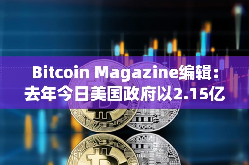 Bitcoin Magazine編輯：去年今日美國政府以2.15億美元售出9,800枚BTC，今日價值7億美元