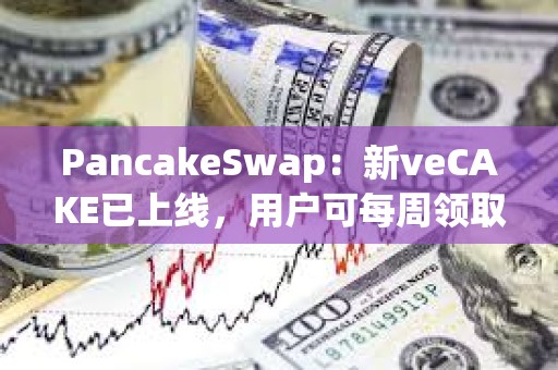 PancakeSwap：新veCAKE已上線，用戶可每周領取veCAKE池獎勵并獲得收益分成