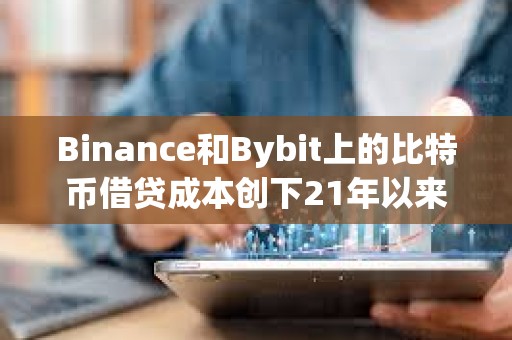 Binance和Bybit上的比特幣借貸成本創下21年以來的最高水平