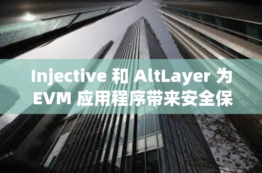 Injective 和 AltLayer 為 EVM 應用程序帶來安全保障