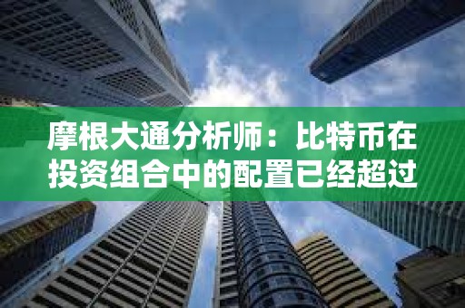摩根大通分析師：比特幣在投資組合中的配置已經超過黃金