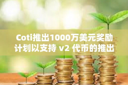 Coti推出1000萬美元獎勵計劃以支持 v2 代幣的推出