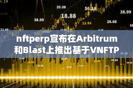 nftperp宣布在Arbitrum和Blast上推出基于VNFTP的AMM獎勵