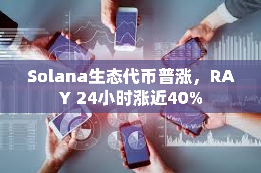 Solana生態代幣普漲，RAY 24小時漲近40%