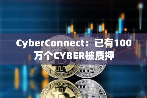 CyberConnect：已有100萬個CYBER被質押