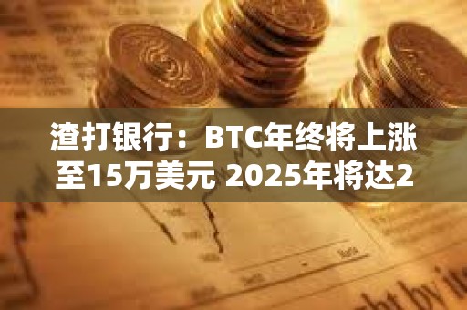 渣打銀行：BTC年終將上漲至15萬美元 2025年將達25萬美元