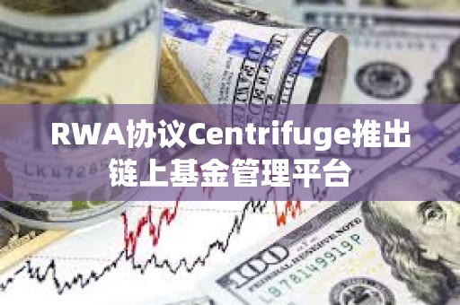RWA協議Centrifuge推出鏈上基金管理平臺
