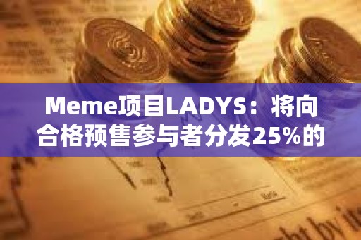 Meme項目LADYS：將向合格預售參與者分發25%的LADYF代幣，并全額退款