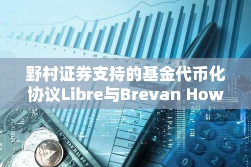 野村證券支持的基金代幣化協議Libre與Brevan Howard基金合作啟動