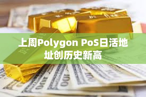 上周Polygon PoS日活地址創(chuàng)歷史新高